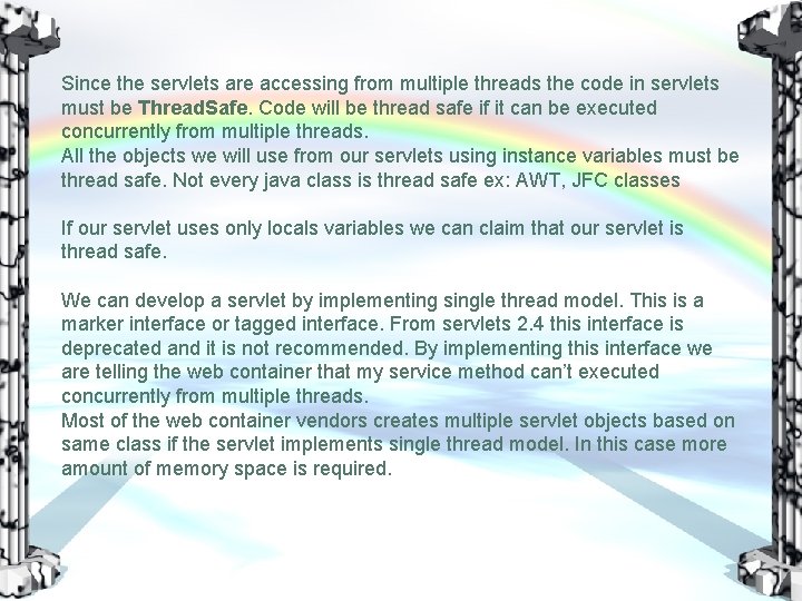 Since the servlets are accessing from multiple threads the code in servlets must be