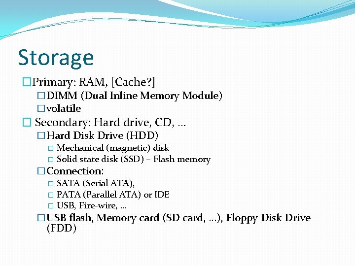 Storage �Primary: RAM, [Cache? ] �DIMM (Dual Inline Memory Module) �volatile � Secondary: Hard