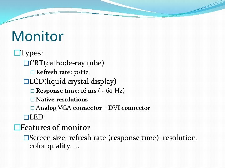Monitor �Types: �CRT(cathode-ray tube) � Refresh rate: 70 Hz �LCD(liquid crystal display) � Response