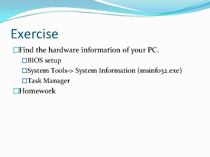 Exercise �Find the hardware information of your PC. �BIOS setup �System Tools-> System Information