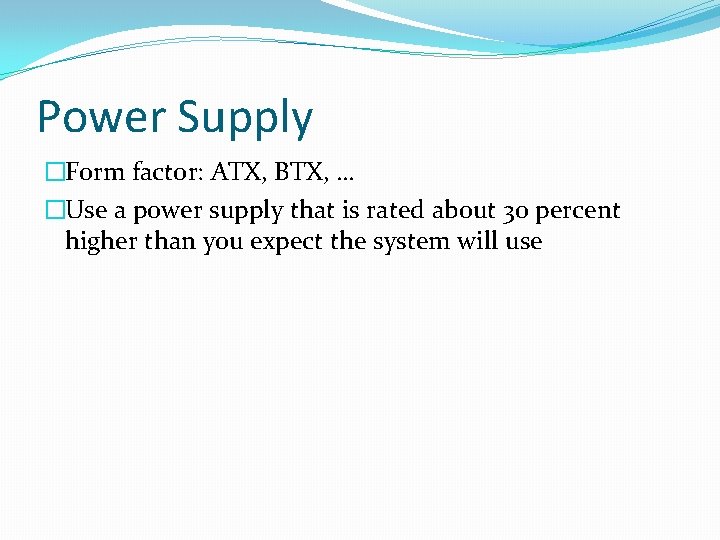 Power Supply �Form factor: ATX, BTX, … �Use a power supply that is rated