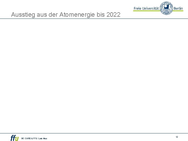 Ausstieg aus der Atomenergie bis 2022 BC CARE & FFU. Lutz Mez 12 