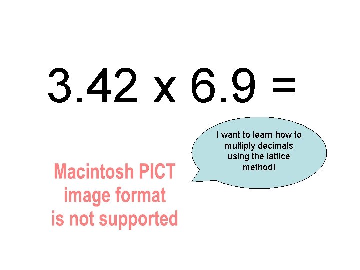 3. 42 x 6. 9 = I want to learn how to multiply decimals