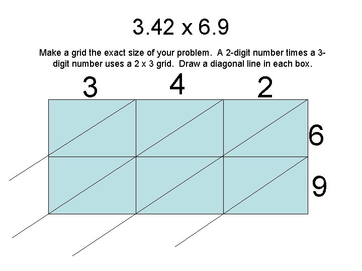 3. 42 x 6. 9 Make a grid the exact size of your problem.