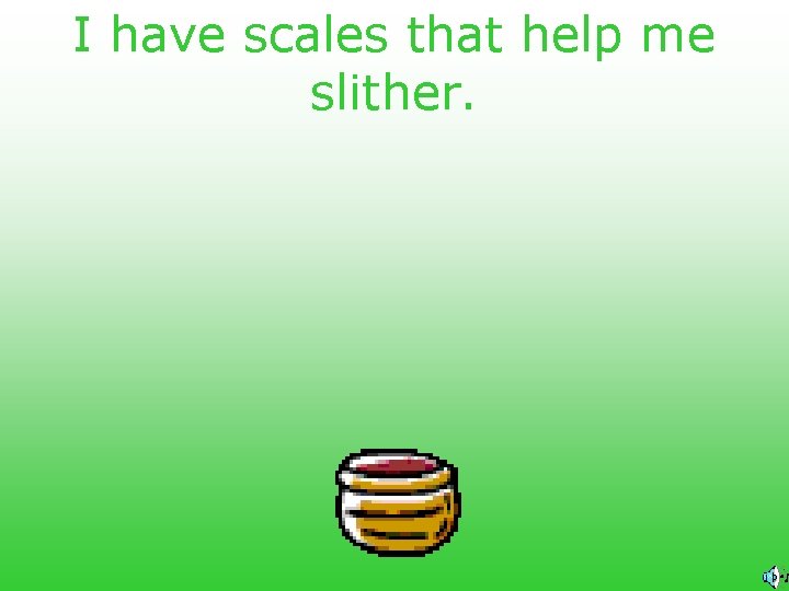 I have scales that help me slither. 