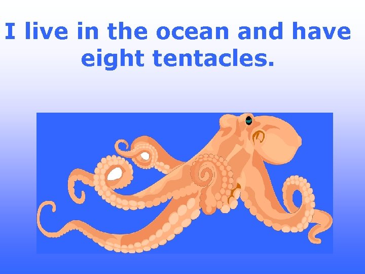 I live in the ocean and have eight tentacles. 