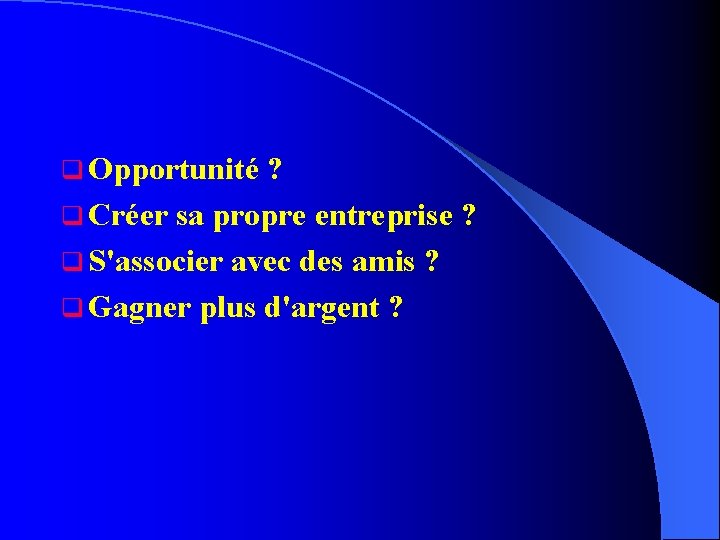 q Opportunité ? q Créer sa propre entreprise ? q S'associer avec des amis