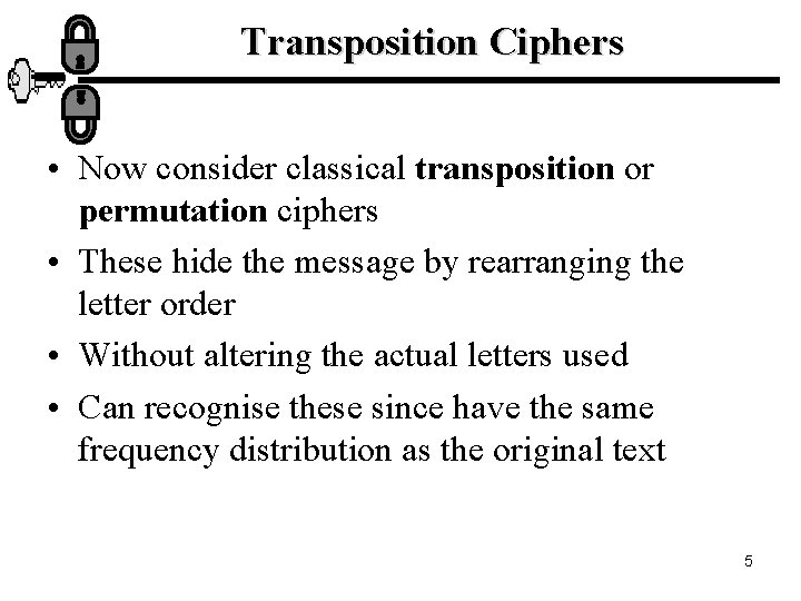 Transposition Ciphers • Now consider classical transposition or permutation ciphers • These hide the