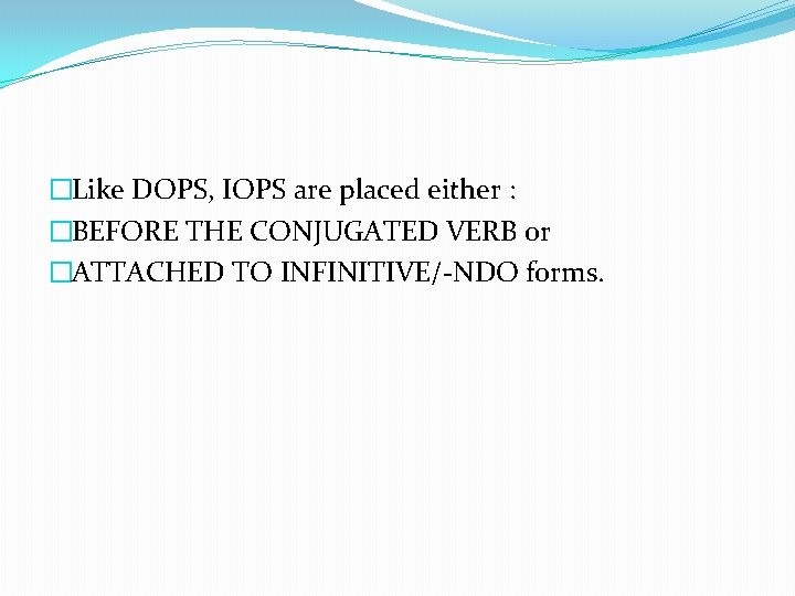�Like DOPS, IOPS are placed either : �BEFORE THE CONJUGATED VERB or �ATTACHED TO