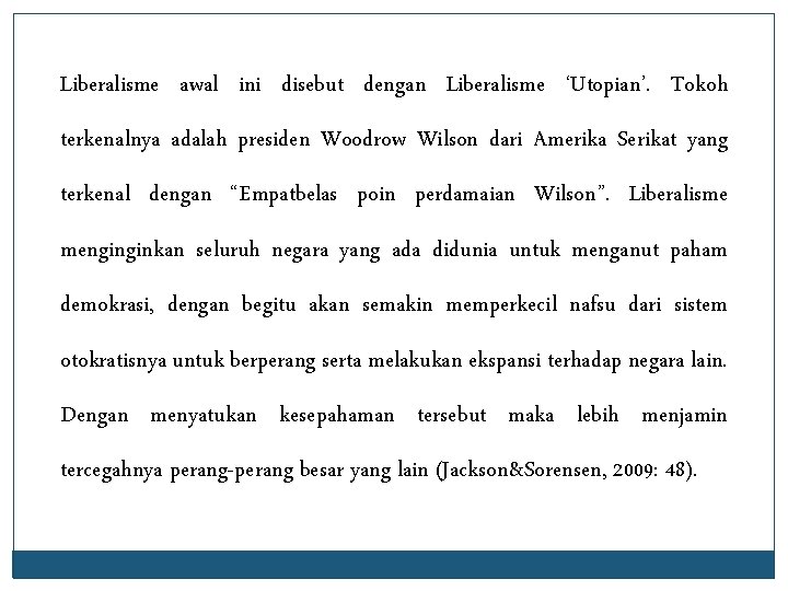 Liberalisme awal ini disebut dengan Liberalisme ‘Utopian’. Tokoh terkenalnya adalah presiden Woodrow Wilson dari