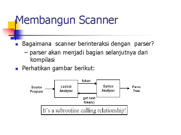 Membangun Scanner n n Bagaimana scanner berinteraksi dengan parser? – parser akan menjadi bagian Membangun Scanner n n Bagaimana scanner berinteraksi dengan parser? – parser akan menjadi bagian
