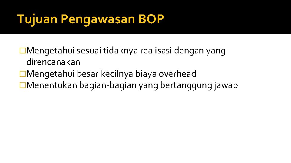 Tujuan Pengawasan BOP �Mengetahui sesuai tidaknya realisasi dengan yang direncanakan �Mengetahui besar kecilnya biaya