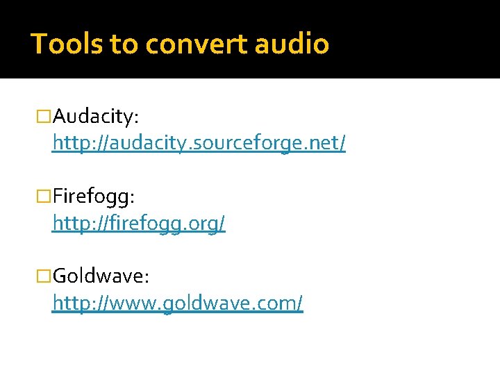 Tools to convert audio �Audacity: http: //audacity. sourceforge. net/ �Firefogg: http: //firefogg. org/ �Goldwave: Tools to convert audio �Audacity: http: //audacity. sourceforge. net/ �Firefogg: http: //firefogg. org/ �Goldwave: