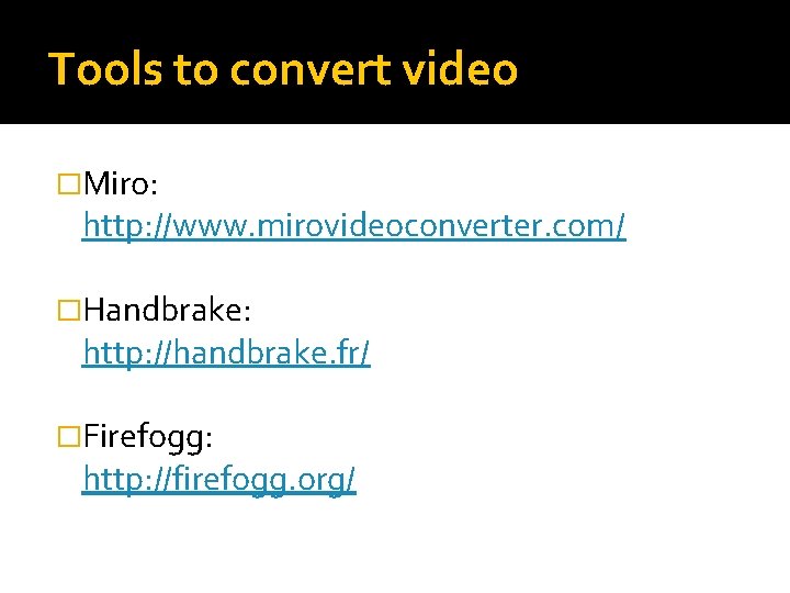 Tools to convert video �Miro: http: //www. mirovideoconverter. com/ �Handbrake: http: //handbrake. fr/ �Firefogg: Tools to convert video �Miro: http: //www. mirovideoconverter. com/ �Handbrake: http: //handbrake. fr/ �Firefogg: