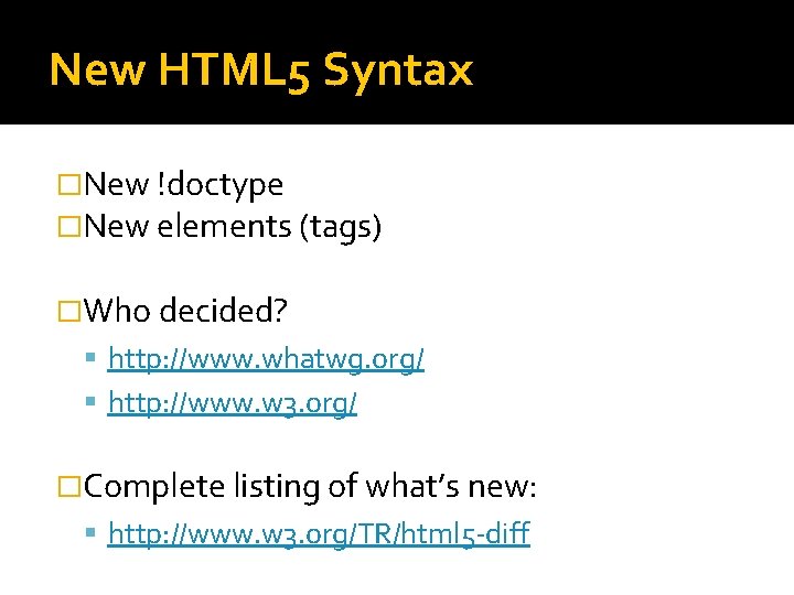 New HTML 5 Syntax �New !doctype �New elements (tags) �Who decided? http: //www. whatwg. New HTML 5 Syntax �New !doctype �New elements (tags) �Who decided? http: //www. whatwg.