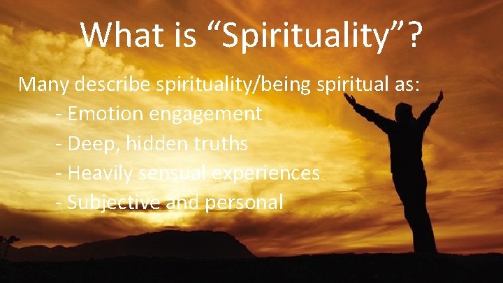 What is “Spirituality”? Many describe spirituality/being spiritual as: - Emotion engagement - Deep, hidden