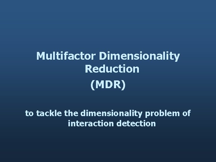 Multifactor Dimensionality Reduction (MDR) to tackle the dimensionality problem of interaction detection 