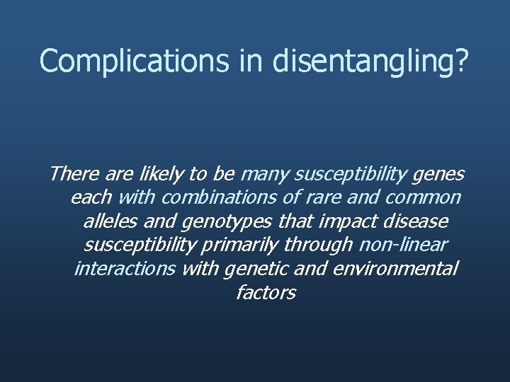 Complications in disentangling? There are likely to be many susceptibility genes each with combinations