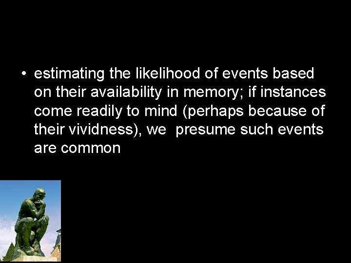  • estimating the likelihood of events based on their availability in memory; if