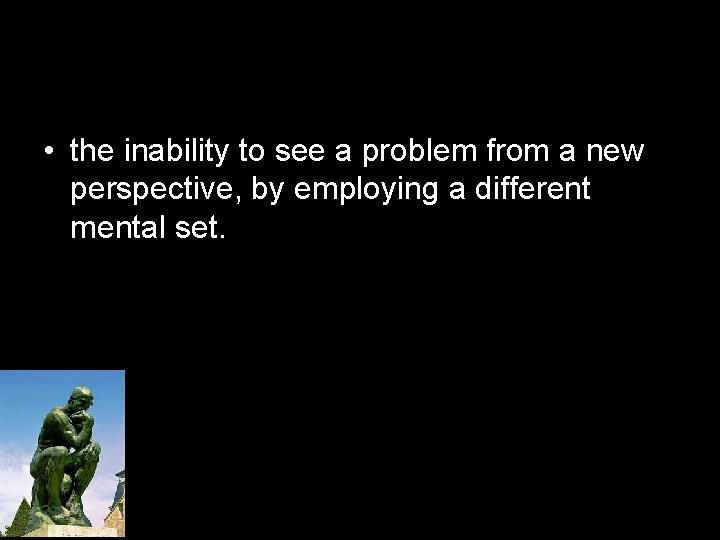  • the inability to see a problem from a new perspective, by employing