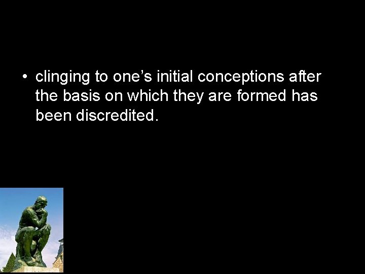  • clinging to one’s initial conceptions after the basis on which they are