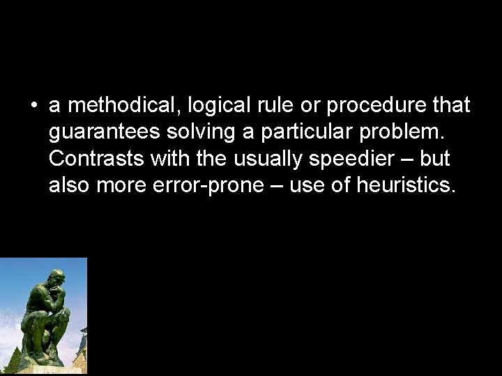  • a methodical, logical rule or procedure that guarantees solving a particular problem.