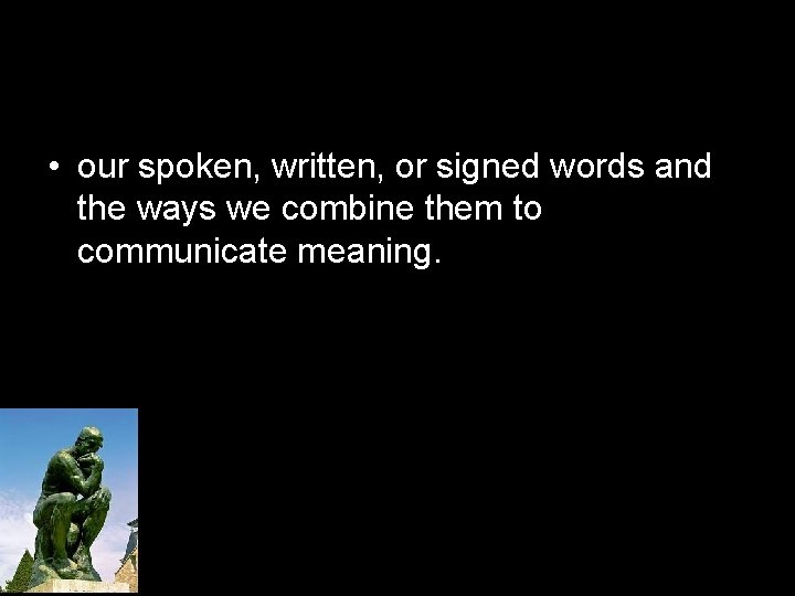  • our spoken, written, or signed words and the ways we combine them