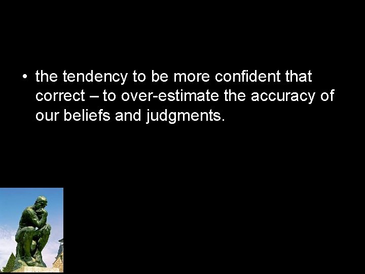  • the tendency to be more confident that correct – to over-estimate the