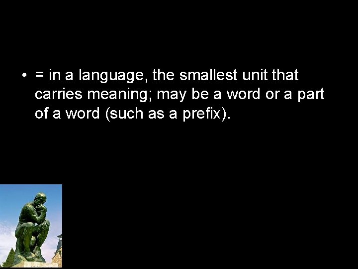  • = in a language, the smallest unit that carries meaning; may be