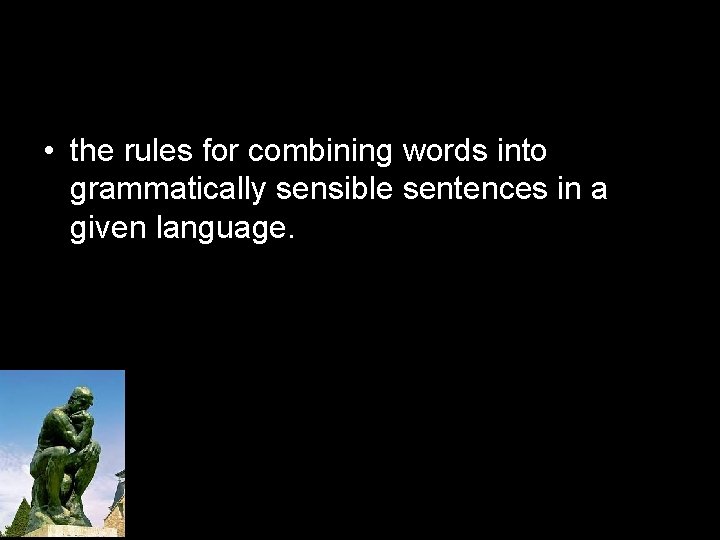  • the rules for combining words into grammatically sensible sentences in a given