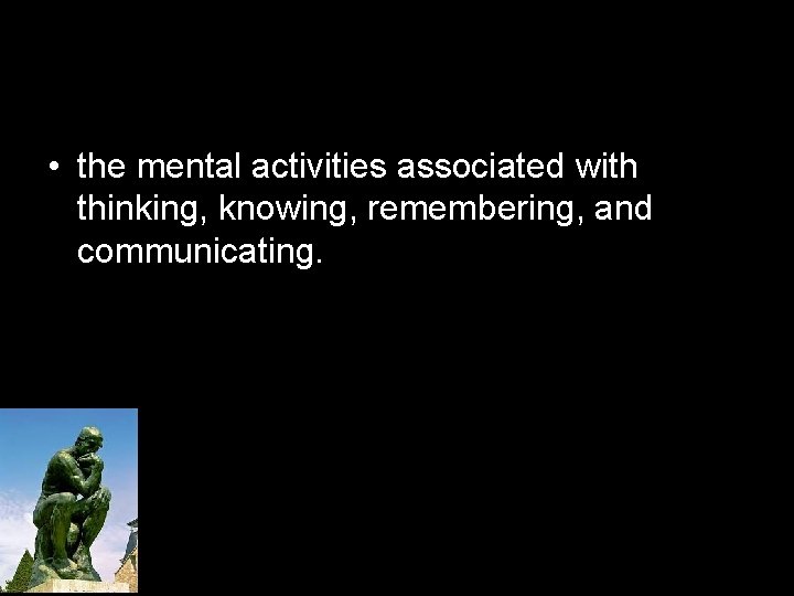  • the mental activities associated with thinking, knowing, remembering, and communicating. 