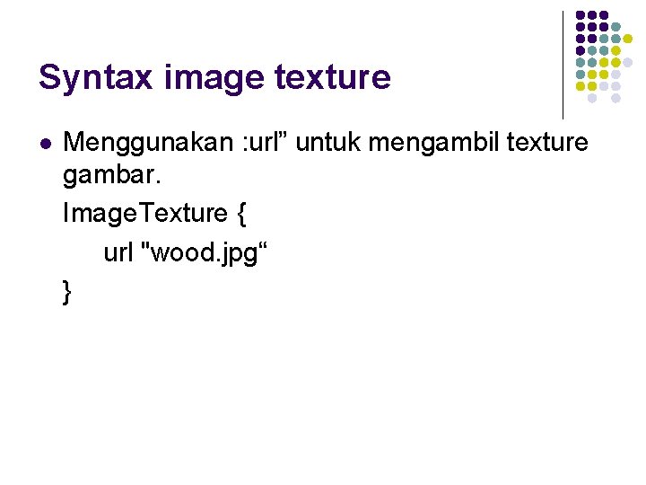 Syntax image texture l Menggunakan : url” untuk mengambil texture gambar. Image. Texture {