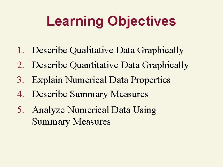 Learning Objectives 1. 2. 3. 4. Describe Qualitative Data Graphically Describe Quantitative Data Graphically