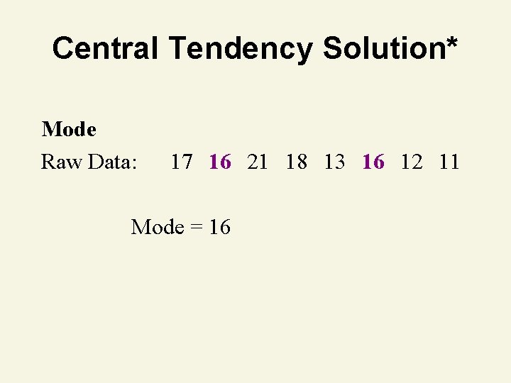 Central Tendency Solution* Mode Raw Data: 17 16 21 18 13 16 12 11