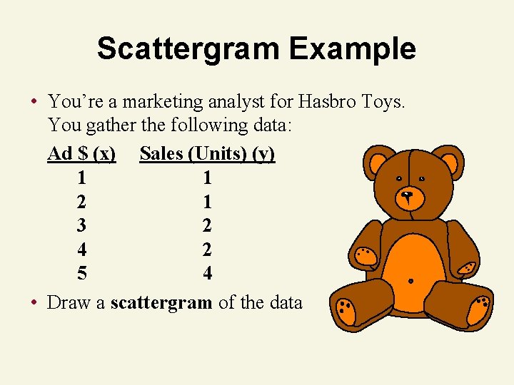 Scattergram Example • You’re a marketing analyst for Hasbro Toys. You gather the following