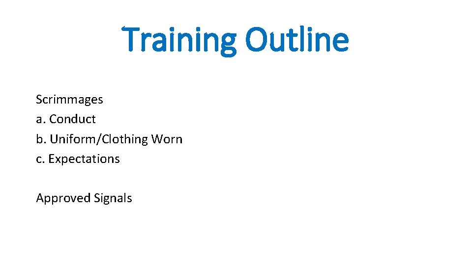 Training Outline Scrimmages a. Conduct b. Uniform/Clothing Worn c. Expectations Approved Signals 