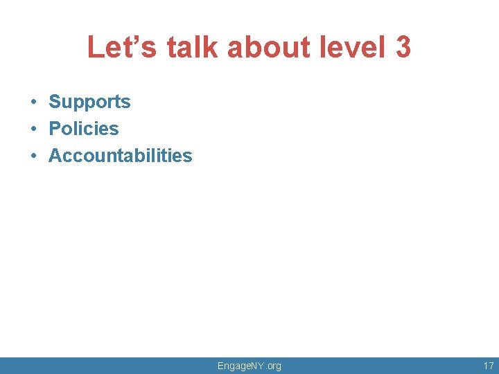 Let’s talk about level 3 • Supports • Policies • Accountabilities Engage. NY. org