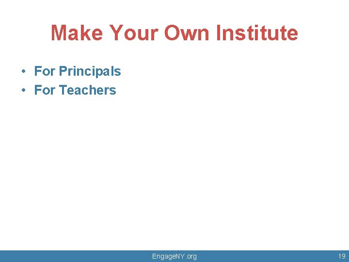 Make Your Own Institute • For Principals • For Teachers Engage. NY. org 19
