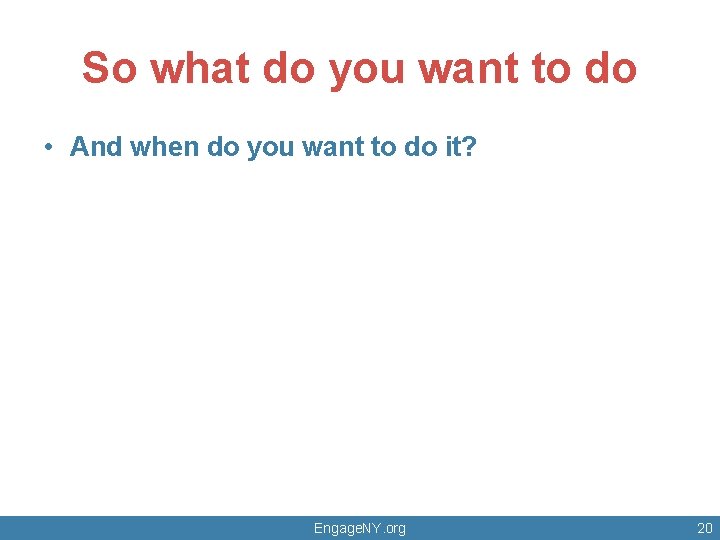 So what do you want to do • And when do you want to