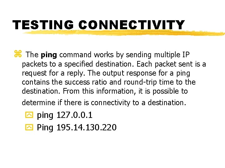 TESTING CONNECTIVITY z The ping command works by sending multiple IP packets to a