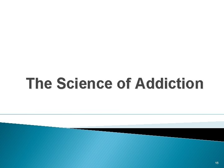 The Science of Addiction 16 