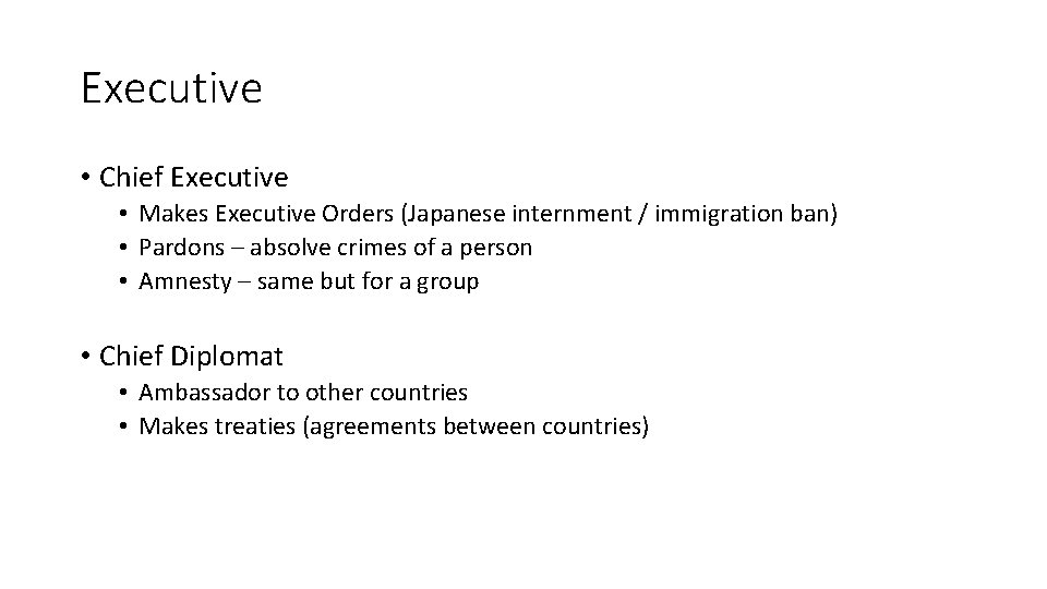 Executive • Chief Executive • Makes Executive Orders (Japanese internment / immigration ban) •