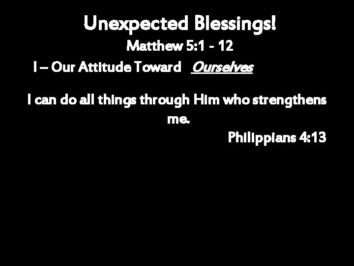 Unexpected Blessings! Matthew 5: 1 - 12 I – Our Attitude Toward Ourselves I