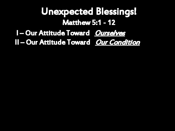 Unexpected Blessings! Matthew 5: 1 - 12 I – Our Attitude Toward Ourselves II