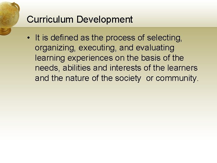 Curriculum Development • It is defined as the process of selecting, organizing, executing, and