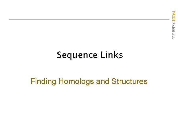 NCBI Field. Guide Sequence Links Finding Homologs and Structures 