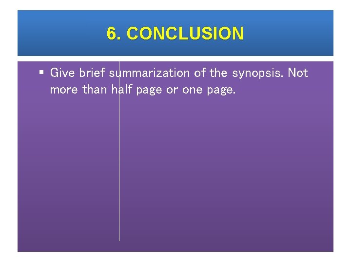 6. CONCLUSION § Give brief summarization of the synopsis. Not more than half page