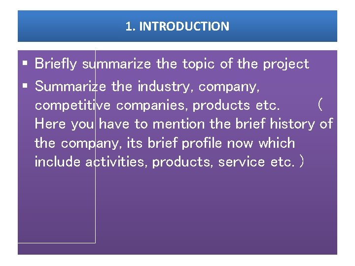 1. INTRODUCTION § Briefly summarize the topic of the project § Summarize the industry,