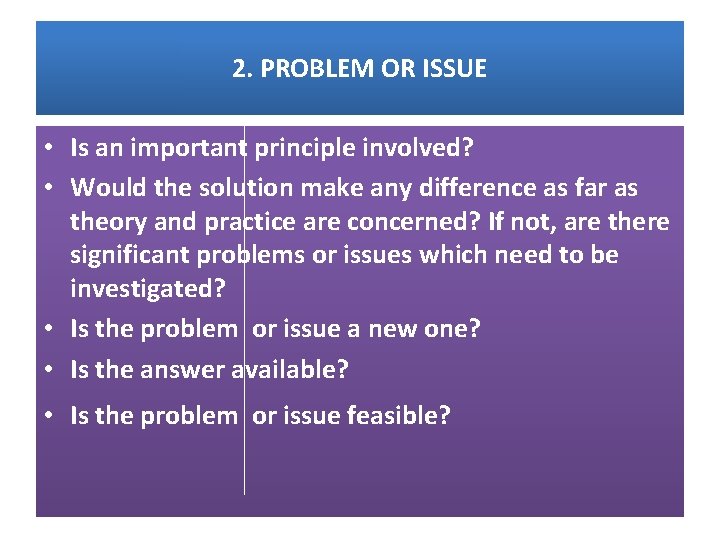 2. PROBLEM OR ISSUE • Is an important principle involved? • Would the solution