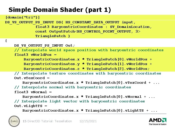 Simple Domain Shader (part 1) [domain("tri")] DS_VS_OUTPUT_PS_INPUT DS( HS_CONSTANT_DATA_OUTPUT input, float 3 Barycentric. Coordinates